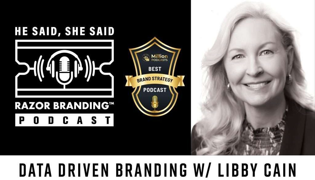 He Said, She Said: Razor Branding™ Podcast, He Said, She Said, Razor Branding™ Podcast, Data Driven Branding with Libby Cain, Data Driven Branding, Libby Cain